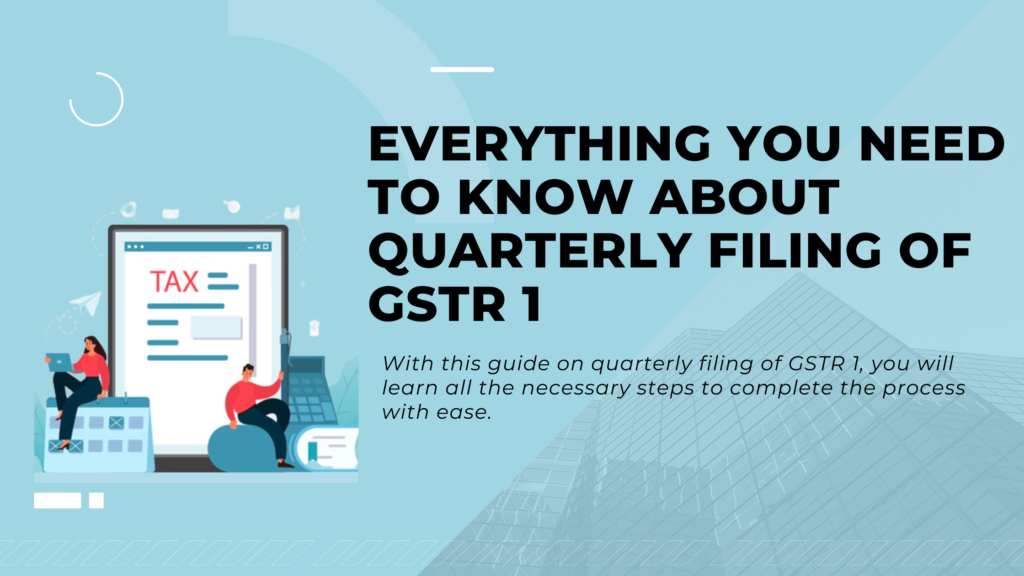 Everything You Need to Know About Quarterly Filing of GSTR 1 Everything You Need to Know About Quarterly Filing of GSTR 1