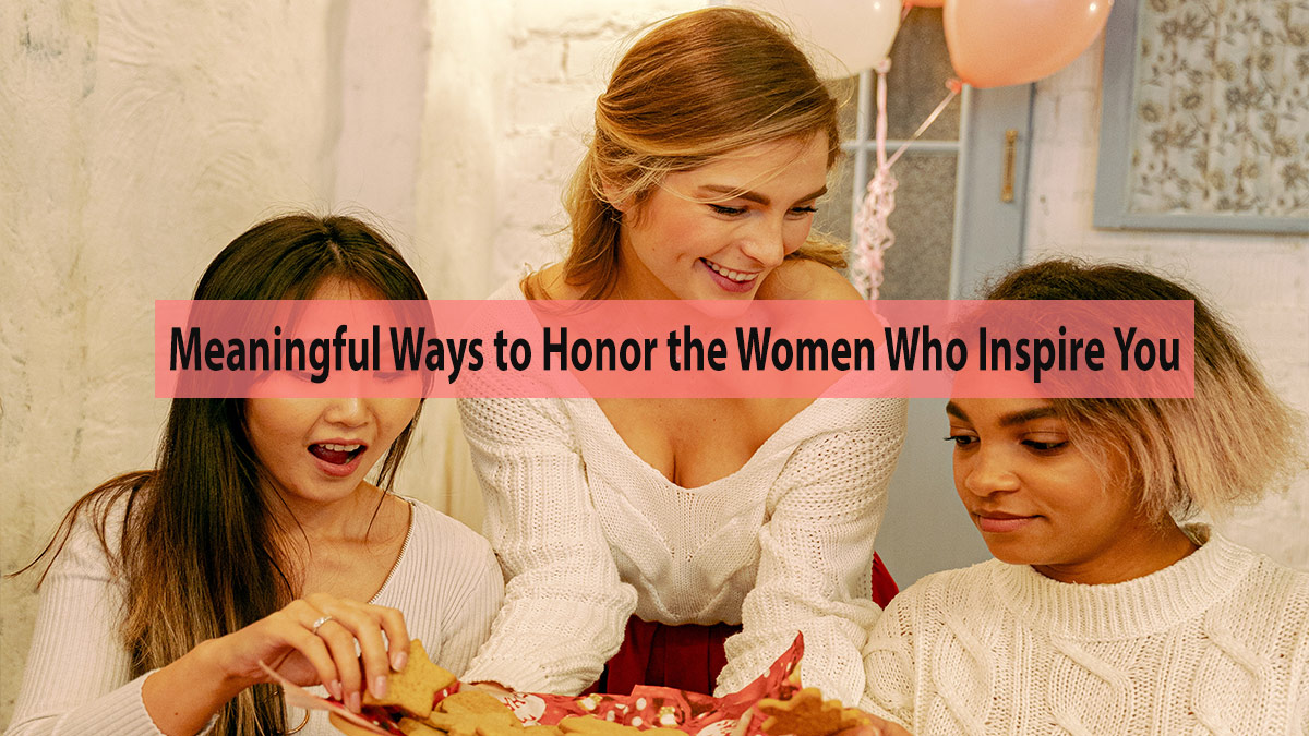 Unique and Meaningful Ways to Honor the Women Who Inspire You on Women's Day
