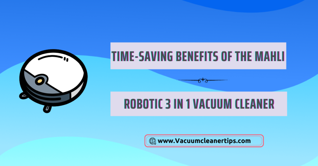 Time-Saving Benefits of the Mahli Robotic 3 in 1 Vacuum Cleaner Time-Saving Benefits of the Mahli Robotic 3 in 1 Vacuum Cleaner